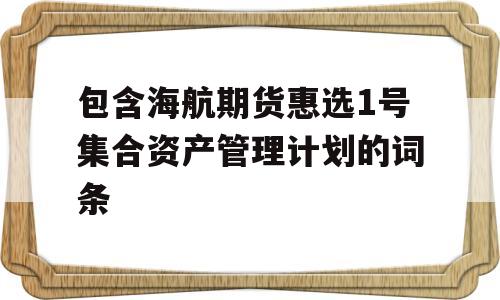 包含海航期货惠选1号集合资产管理计划的词条