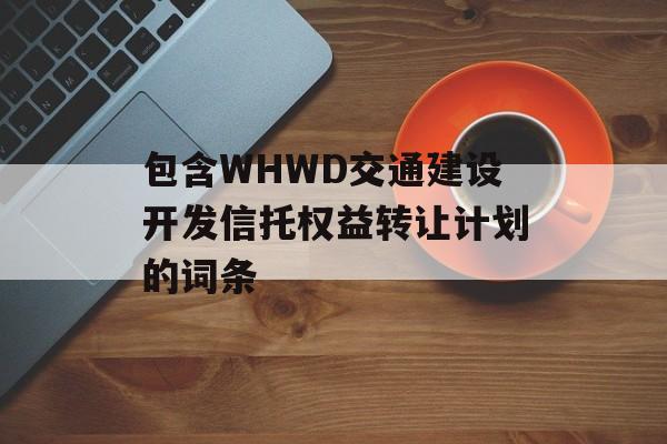 包含WHWD交通建设开发信托权益转让计划的词条