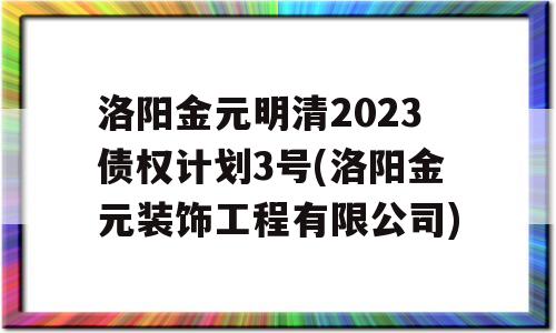 洛阳金元明清2023债权计划3号(洛阳金元装饰工程有限公司)