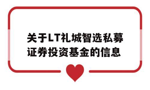 关于LT礼城智选私募证券投资基金的信息