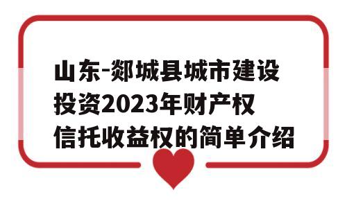 山东-郯城县城市建设投资2023年财产权信托收益权的简单介绍