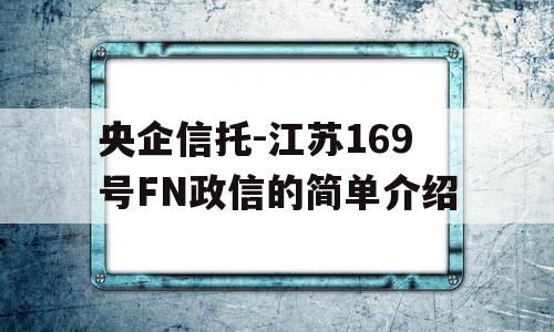 央企信托-江苏169号FN政信的简单介绍