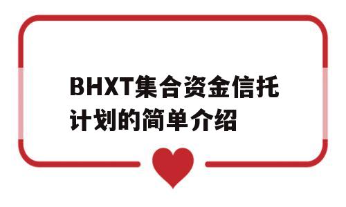 BHXT集合资金信托计划的简单介绍