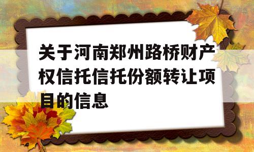 关于河南郑州路桥财产权信托信托份额转让项目的信息