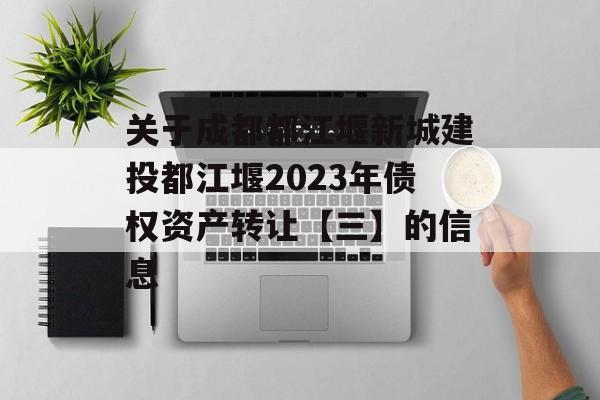 关于成都都江堰新城建投都江堰2023年债权资产转让【三】的信息