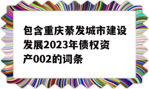 包含重庆綦发城市建设发展2023年债权资产002的词条