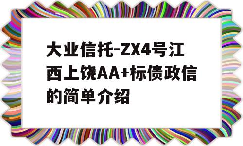 大业信托-ZX4号江西上饶AA+标债政信的简单介绍