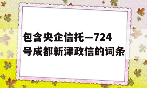 包含央企信托—724号成都新津政信的词条