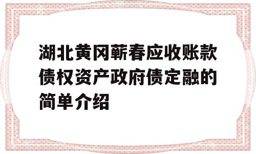 湖北黄冈蕲春应收账款债权资产政府债定融的简单介绍