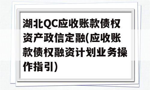 湖北QC应收账款债权资产政信定融(应收账款债权融资计划业务操作指引)