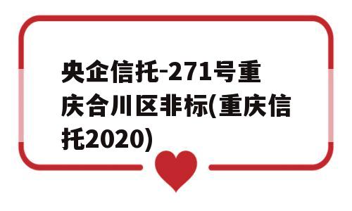 央企信托-271号重庆合川区非标(重庆信托2020)