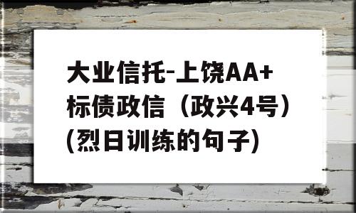 大业信托-上饶AA+标债政信（政兴4号）(烈日训练的句子)