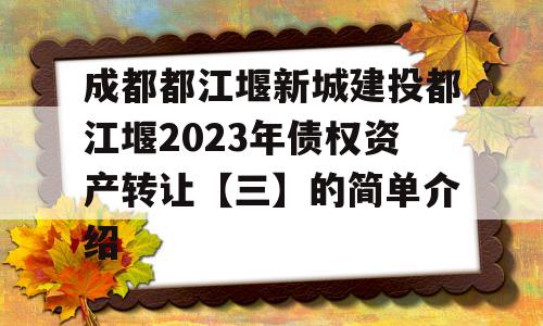 成都都江堰新城建投都江堰2023年债权资产转让【三】的简单介绍