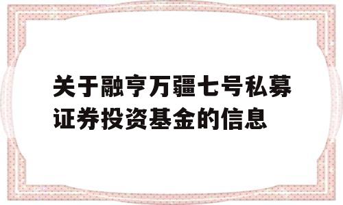 关于融亨万疆七号私募证券投资基金的信息