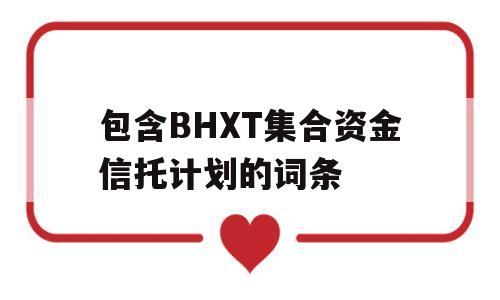 包含BHXT集合资金信托计划的词条