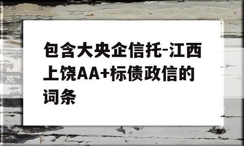 包含大央企信托-江西上饶AA+标债政信的词条