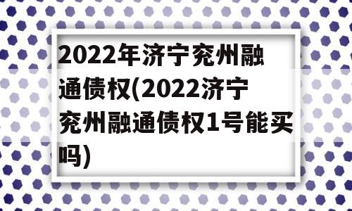 2022年济宁兖州融通债权(2022济宁兖州融通债权1号能买吗)