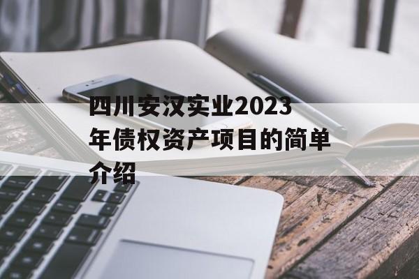 四川安汉实业2023年债权资产项目的简单介绍