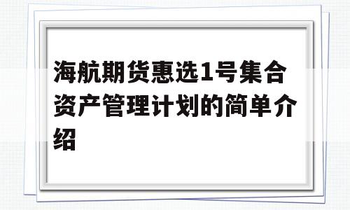 海航期货惠选1号集合资产管理计划的简单介绍