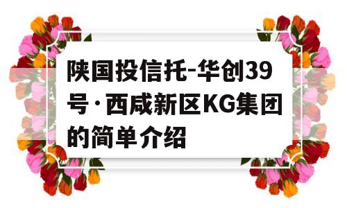 陕国投信托-华创39号·西咸新区KG集团的简单介绍