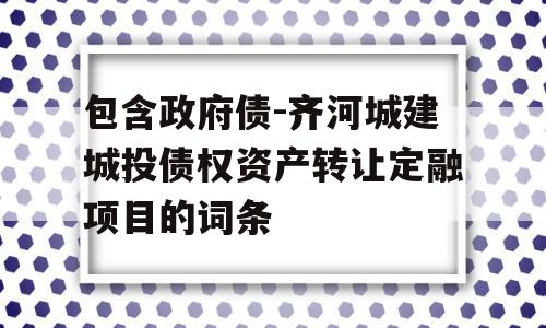 包含政府债-齐河城建城投债权资产转让定融项目的词条