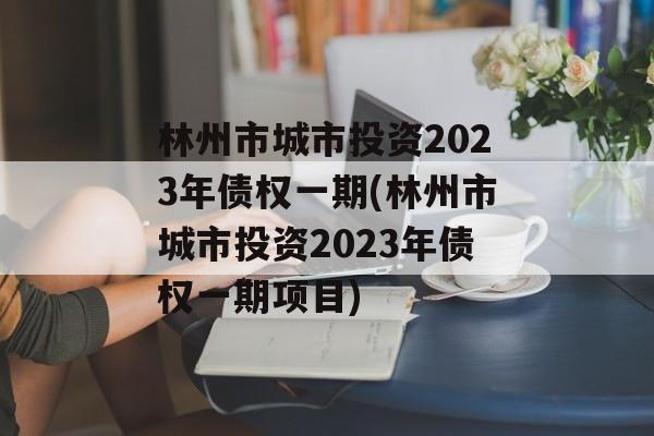 林州市城市投资2023年债权一期(林州市城市投资2023年债权一期项目)