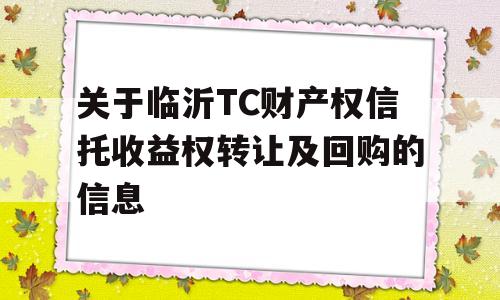 关于临沂TC财产权信托收益权转让及回购的信息