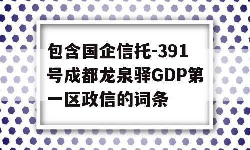 包含国企信托-391号成都龙泉驿GDP第一区政信的词条