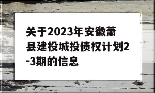 关于2023年安徽萧县建投城投债权计划2-3期的信息