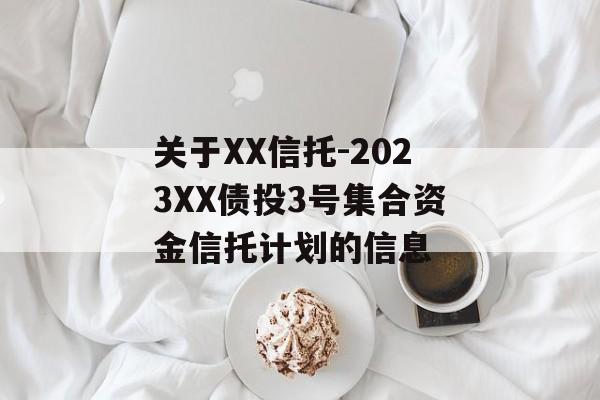 关于XX信托-2023XX债投3号集合资金信托计划的信息