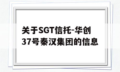 关于SGT信托-华创37号秦汉集团的信息