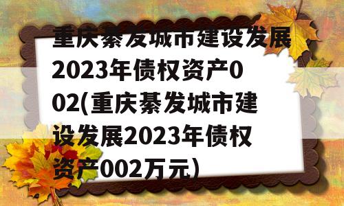 重庆綦发城市建设发展2023年债权资产002(重庆綦发城市建设发展2023年债权资产002万元)