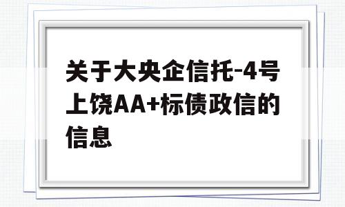 关于大央企信托-4号上饶AA+标债政信的信息