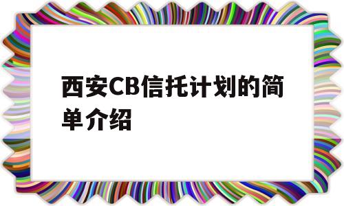 西安CB信托计划的简单介绍