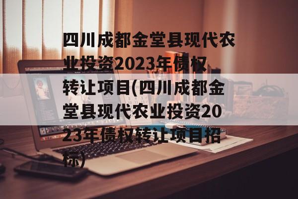 四川成都金堂县现代农业投资2023年债权转让项目(四川成都金堂县现代农业投资2023年债权转让项目招标)