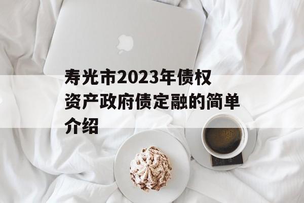 寿光市2023年债权资产政府债定融的简单介绍