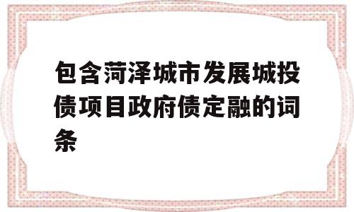 包含菏泽城市发展城投债项目政府债定融的词条