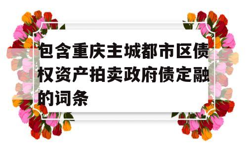 包含重庆主城都市区债权资产拍卖政府债定融的词条