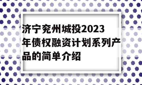 济宁兖州城投2023年债权融资计划系列产品的简单介绍