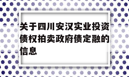 关于四川安汉实业投资债权拍卖政府债定融的信息