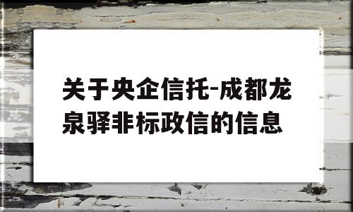 关于央企信托-成都龙泉驿非标政信的信息