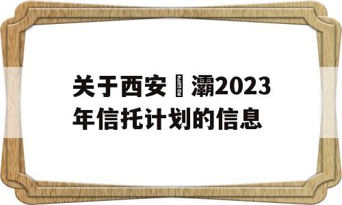 关于西安浐灞2023年信托计划的信息