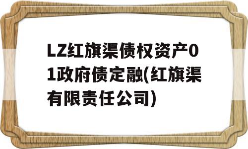 LZ红旗渠债权资产01政府债定融(红旗渠有限责任公司)