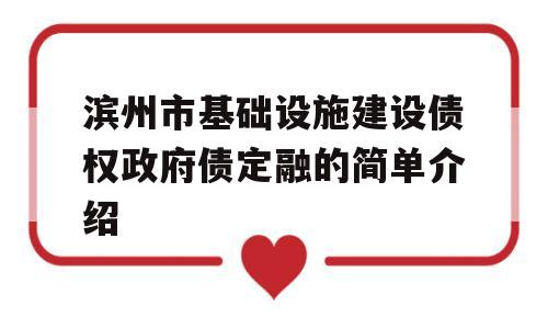 滨州市基础设施建设债权政府债定融的简单介绍