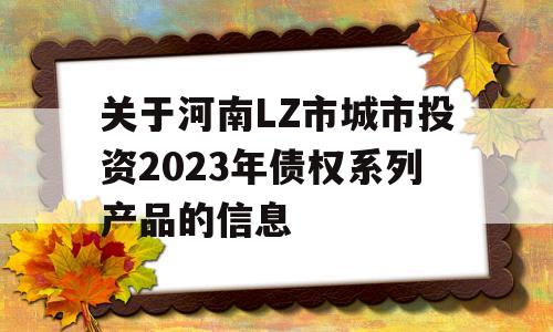 关于河南LZ市城市投资2023年债权系列产品的信息