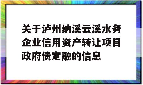 关于泸州纳溪云溪水务企业信用资产转让项目政府债定融的信息