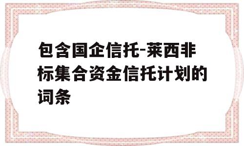 包含国企信托-莱西非标集合资金信托计划的词条