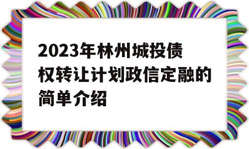 2023年林州城投债权转让计划政信定融的简单介绍