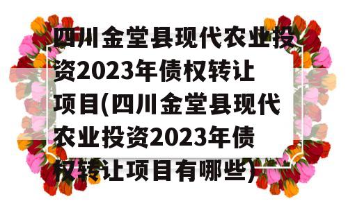 四川金堂县现代农业投资2023年债权转让项目(四川金堂县现代农业投资2023年债权转让项目有哪些)