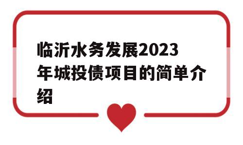 临沂水务发展2023年城投债项目的简单介绍